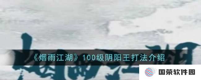《烟雨江湖》100级阴阳王打法全攻略，让你秒变“江湖大佬”！