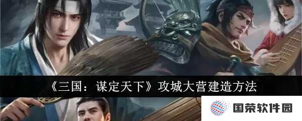 《三国：谋定天下》攻城大营怎么造？来学这波“基建狂魔”的操作！
