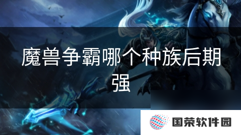 魔兽争霸哪个种族后期强