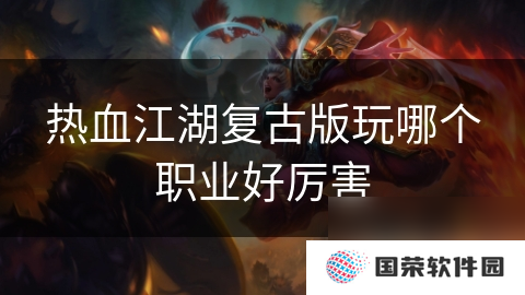 热血江湖复古版玩哪个职业好厉害
