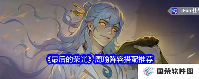 《最后的荣光》周瑜阵容搭配，让你秒变“游戏大佬”！