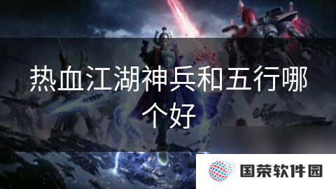 热血江湖神兵和五行哪个好