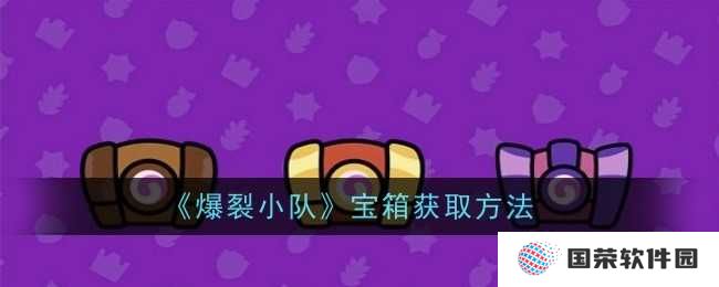 《爆裂小队》宝箱获取全攻略，让你秒变“开箱达人”！