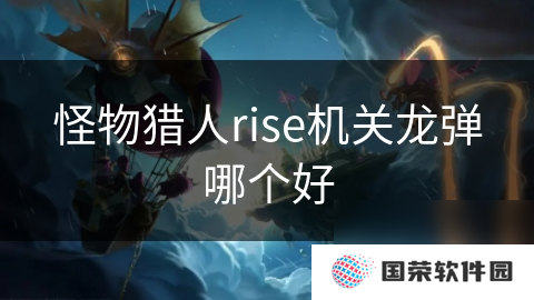 怪物猎人rise机关龙弹哪个好