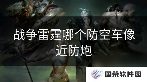 战争雷霆哪个防空车像近防炮