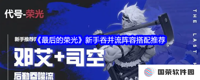 《最后的荣光》新手必看！吞并流阵容搭配，让你秒变“大佬”