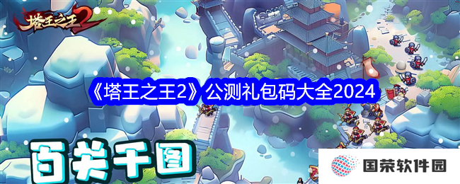 《塔王之王2》公测礼包码2024全攻略，这波不亏！