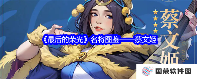 《最后的荣光》蔡文姬名将图鉴：元气满满，奶量十足，助你C位出道！