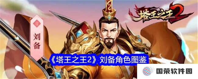 《塔王之王2》刘备角色图鉴：这波不亏，仁德之主等你来战！