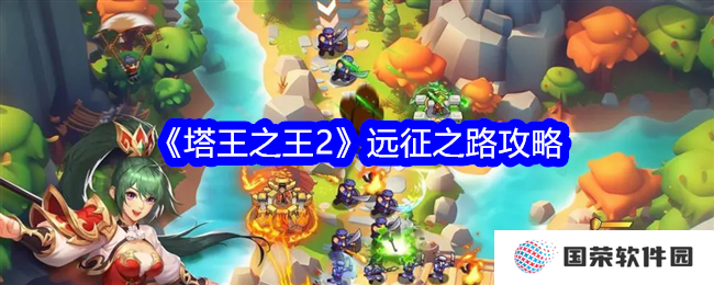 《塔王之王2》远征之路攻略：元气满满挑战BOSS，解锁塔防新境界！