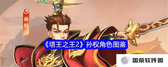 《塔王之王2》孙权角色图鉴：权御天下，这波不亏！
