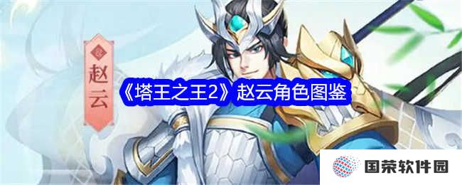 《塔王之王2》赵云图鉴火了！常山赵子龙化身塔防战神，这波不亏！