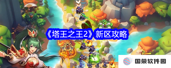 《塔王之王2》新区攻略来袭，让你秒变“塔防大神”，上分不是梦！