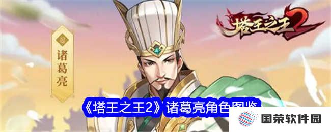 《塔王之王2》诸葛亮角色图鉴：智商爆表，玩转策略界的“打工人”