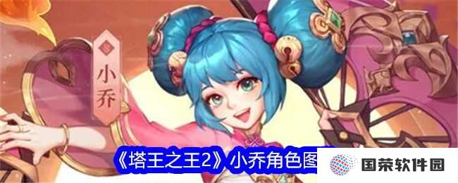 《塔王之王2》小乔图鉴来袭，这波不亏！