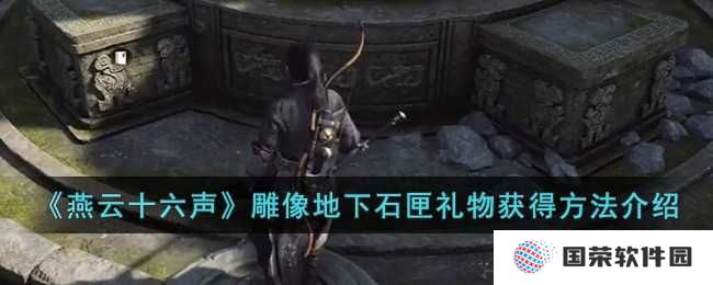 《燕云十六声》雕像地下石匣礼物怎么拿？网友直呼：这波操作太6了！