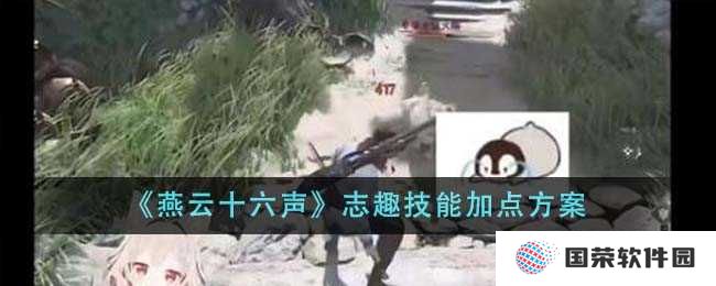 《燕云十六声》志趣技能加点攻略：元宇宙修仙也疯狂，技能点加对才能赢！