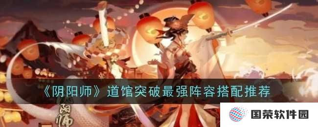 阴阳师道馆突破，这波最强阵容搭配攻略，助你轻松上分无压力！