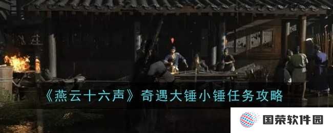 《燕云十六声》奇遇大锤小锤任务全攻略，让你秒变“锤王”不是梦！