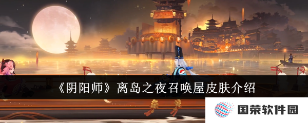 阴阳师离岛之夜召唤屋皮肤怎么得？来场说走就走的“欧皇”之旅！