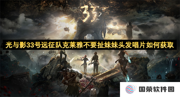 光与影33号远征队克莱雅不要扯妹妹头发唱片怎么获取